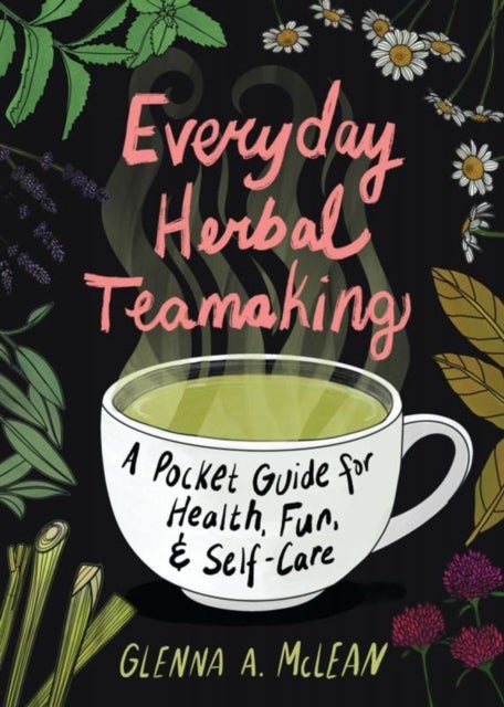 Everyday Herbal Teamaking - A Pocket Guide for Health, Fun, and Self-Care