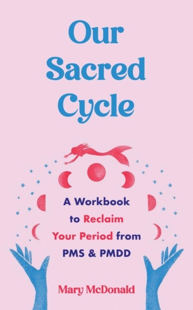 Our Sacred Cycle - A Workbook to Reclaim Your Period from PMS and PMDD