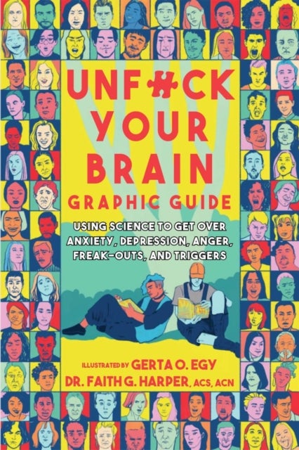 Unfuck Your Brain Graphic Guide - Using Science to Get Over Anxiety, Depression, Anger, Freak-outs, and Triggers