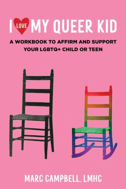 I Love My Queer Kid - A Workbook to Affirm and Support Your LGBTQ+ Child or Teen