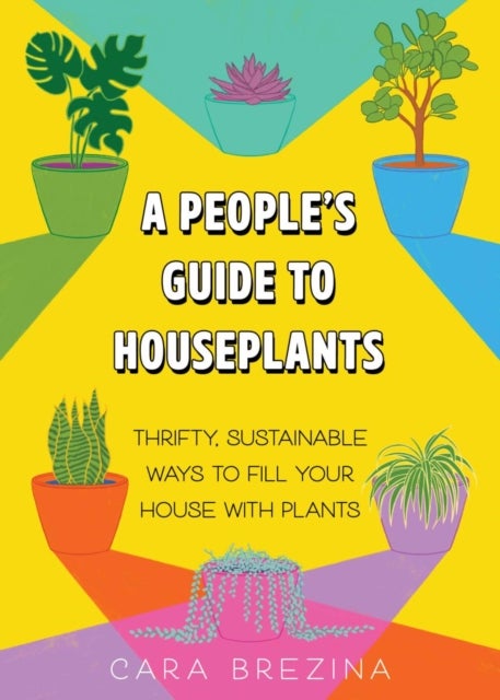 A People's Guide to Houseplants - Thrifty, Sustainable Ways to Fill Your Home with Plants
