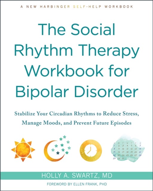 The Social Rhythm Therapy Workbook for Bipolar Disorder - Stabilize Your Circadian Rhythms to Reduce Stress, Manage Moods, and Prevent Future Episodes