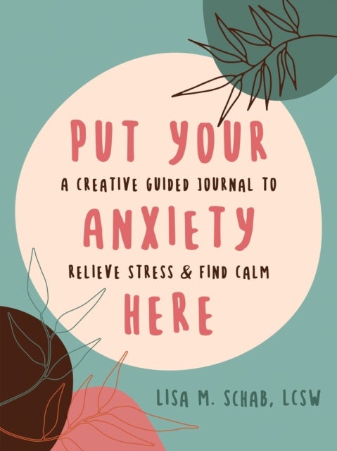 Put Your Anxiety Here - A Creative Guided Journal to Relieve Stress and Find Calm