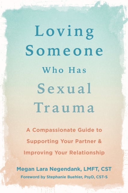 Loving Someone Who Has Sexual Trauma - A Compassionate Guide to Supporting Your Partner and Improving Your Relationship