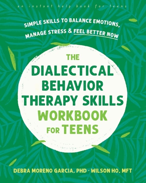 The Dialectical Behavior Therapy Skills Workbook for Teens - Simple Skills to Balance Emotions, Manage Stress, and Feel Better Now