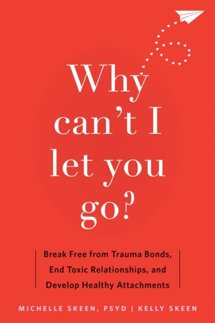 Why Can't I Let You Go? - Break Free from Trauma Bonds, End Toxic Relationships, and Develop Healthy Attachments