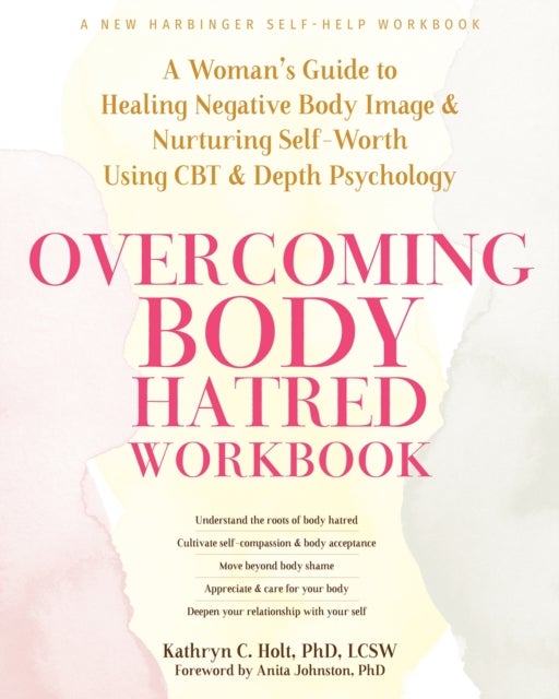 Overcoming Body Hatred Workbook - A Woman¿s Guide to Healing Negative Body Image and Nurturing Self-Worth Using CBT and Depth Psycholo