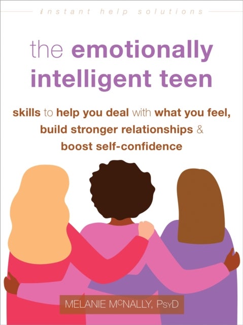 The Emotionally Intelligent Teen - Skills to Help You Deal with What You Feel, Build Stronger Relationships, and Boost Self-Confidence