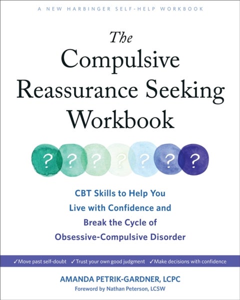 The Compulsive Reassurance Seeking Workbook - CBT Skills to Help You Live with Confidence and Break the Cycle of Obsessive-Compulsive Disorder