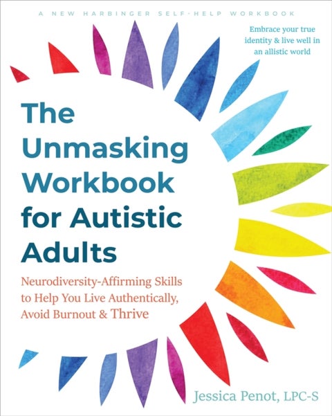 The Unmasking Workbook for Autistic Adults - Neurodiversity Affirming Skills to Help You Live Authentically, Avoid Burnout, and Thrive