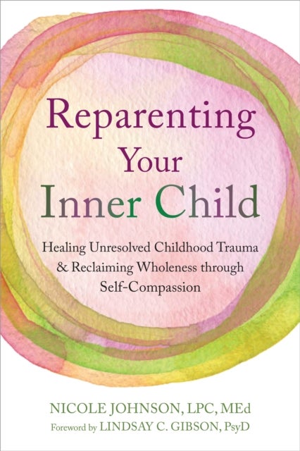 Reparenting Your Inner Child - Healing Unresolved Childhood Trauma and Reclaiming Wholeness through Self-Compassion