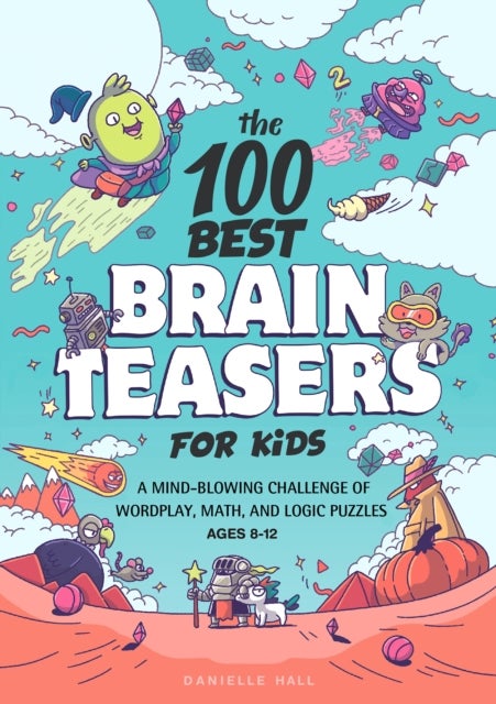The 100 Best Brain Teasers for Kids - A Mind-Blowing Challenge of Wordplay, Math, and Logic Puzzles