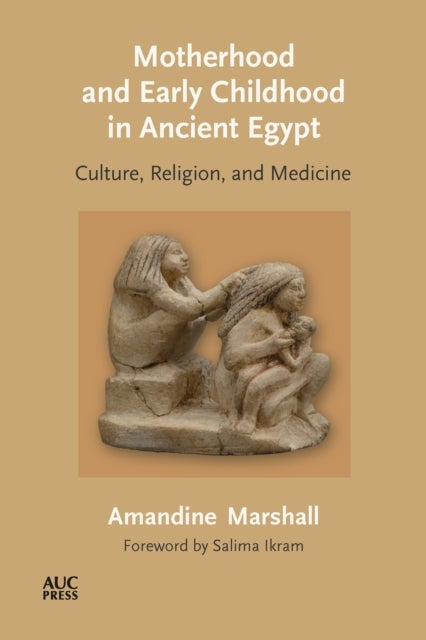 Motherhood and Early Childhood in Ancient Egypt - Culture, Religion, and Medicine