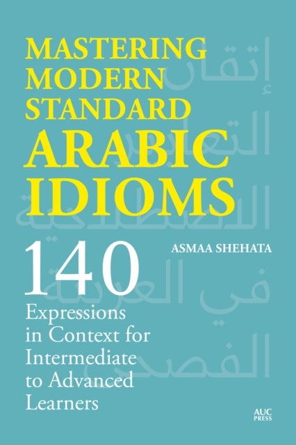 Mastering Modern Standard Arabic Idioms - 140 Expressions in Context for Intermediate to Advanced Learners