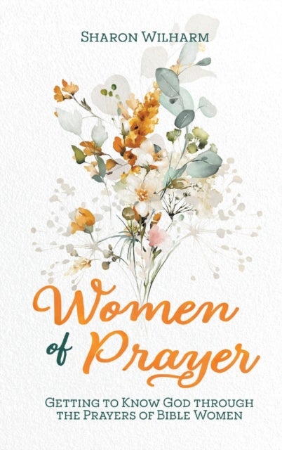 Women of Prayer - Getting to Know God Through the Prayers of Bible Women