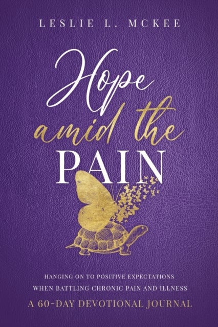 Hope Amid the Pain - Hanging On to Positive Expectations When Battling Chronic Pain and Illness, A 60-Day Devotional Jour
