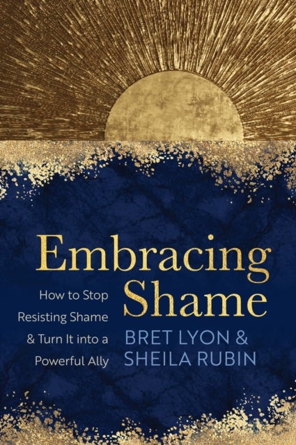 Embracing Shame - How to Stop Resisting Shame and Turn It into a Powerful Ally