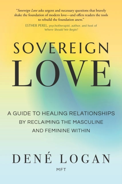 Sovereign Love - A Guide to Healing Relationships by Reclaiming the Masculine and Feminine Within