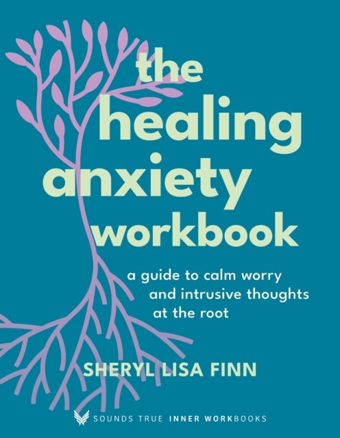 The Healing Anxiety Workbook - A Guide to Calm Worry and Intrusive Thoughts at the Root
