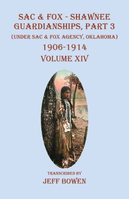 Sac & Fox - Shawnee Guardianships, Part 3 - (Under Sac & Fox Agency, Oklahoma) 1906-1914 Volume XIV
