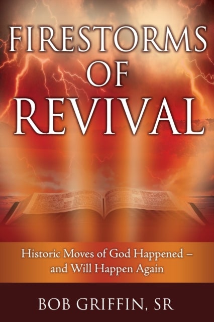 Firestorms of Revival - How Historic Moves of God Happened-and Will Happen Again