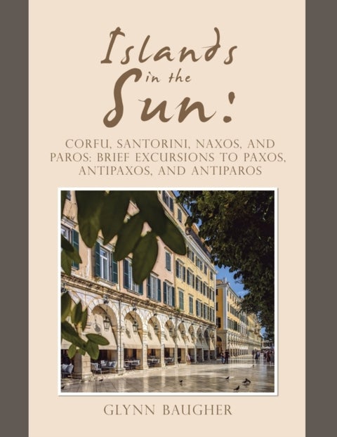 Islands in the Sun - Corfu, Santorini, Naxos, and Paros: Brief Excursions to Paxos, Antipaxos, and Antiparos