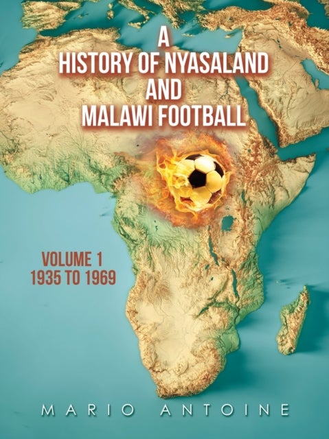 A History of Nyasaland and Malawi Football - Volume 1 1935 to 1969