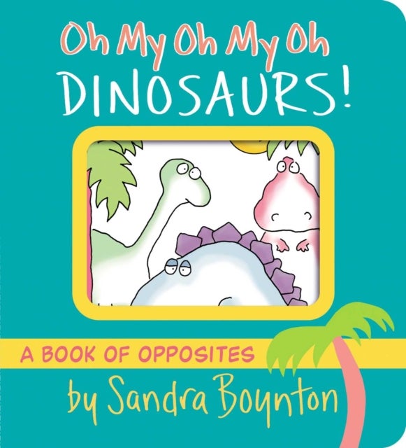 Oh My Oh My Oh Dinosaurs! - A Book of Opposites
