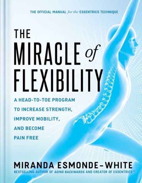 The Miracle of Flexibility - A Head-to-Toe Program to Increase Strength, Improve Mobility, and Become Pain Free