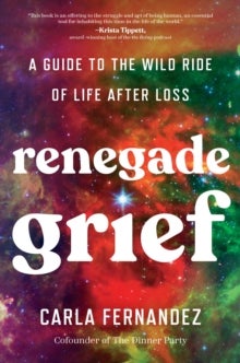 Renegade Grief - A Guide to the Wild Ride of Life after Loss