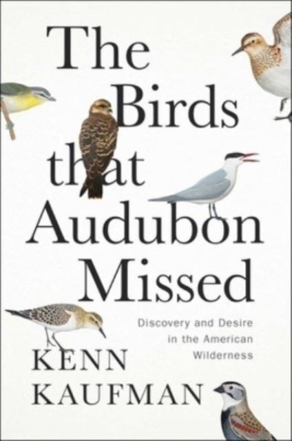 The Birds That Audubon Missed - Discovery and Desire in the American Wilderness