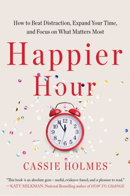 Happier Hour - How to Beat Distraction, Expand Your Time, and Focus on What Matters Most