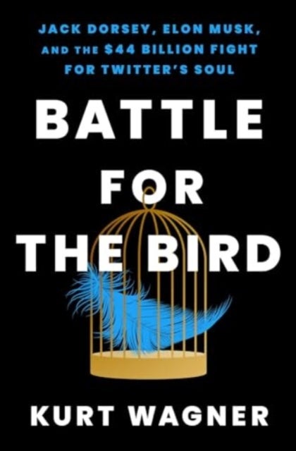 Battle for the Bird - Jack Dorsey, Elon Musk, and the $44 Billion Fight for Twitter's Soul