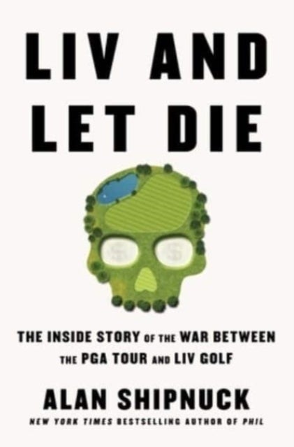 LIV and Let Die - The Inside Story of the War Between the PGA Tour and LIV Golf