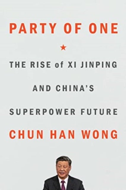 Party of One - The Rise of Xi Jinping and China's Superpower Future