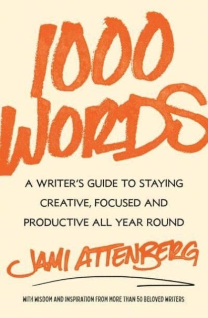 1000 Words - A Writer's Guide to Staying Creative, Focused, and Productive All Year Round