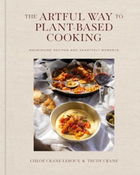 The Artful Way to Plant-Based Cooking - Nourishing Recipes and Heartfelt Moments (A Cookbook)