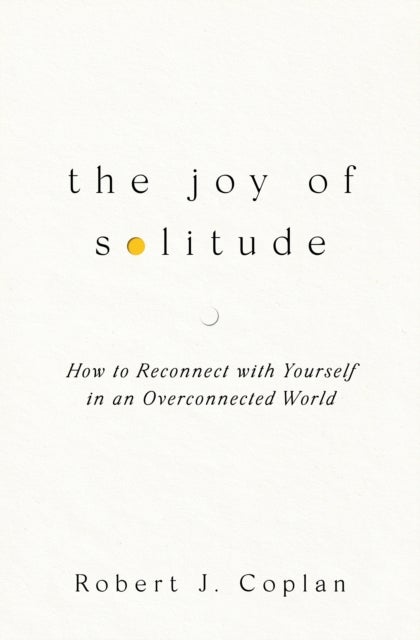 The Joy of Solitude - How to Reconnect with Yourself in an Overconnected World