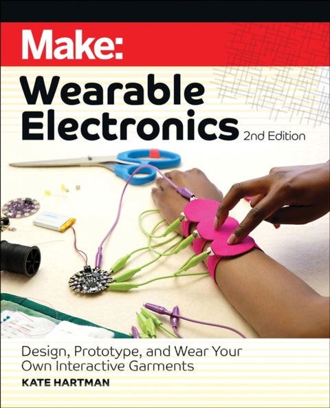 Make: Wearable Electronics - Design, prototype, and wear your own interactive garments
