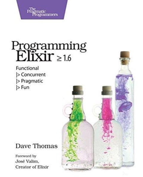Programming Elixir 1.6 - Functional /> Concurrent /> Pragmatic /> Fun