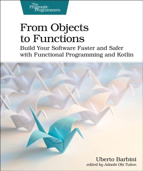 From Objects to Functions - Build Your Software Faster and Safer with Functional Programming and Kotlin