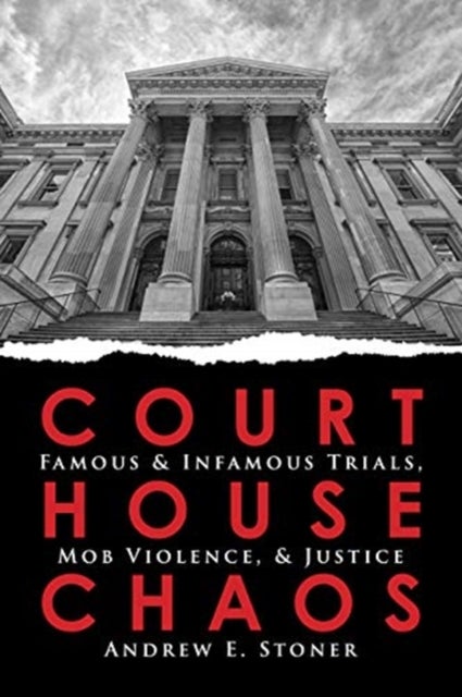 Courthouse Chaos - Famous & Infamous Trials, Mob Violence, & Justice
