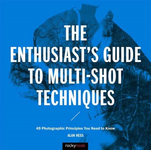 Enthusiast's Guide to Multi-Shot Techniques - 50 Photographic Principles You Need to Know