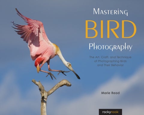 Mastering Bird Photography - The Art, Craft, and Technique of Photographing Birds and Their Behavior