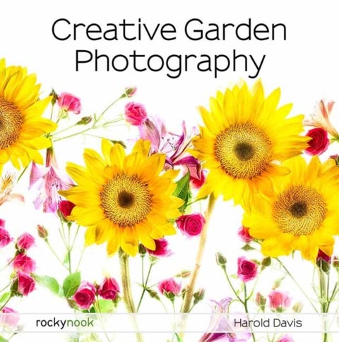 Creative Garden Photography - Making Great Photos of Flowers, Gardens, Landscapes, and the Beautiful World Around US