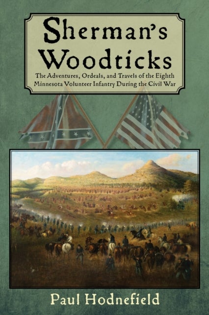 Sherman's Woodticks - The Adventures, Ordeals and Travels of the Eighth Minnesota Volunteer Infantry During the Civil War