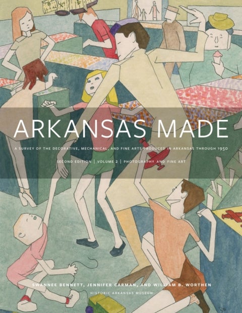 Arkansas Made, Volume 2 - A Survey of the Decorative, Mechanical, and Fine Arts Produced in Arkansas, 1819-1950