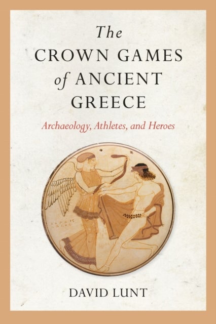 The Crown Games of Ancient Greece - Archaeology, Athletes, and Heroes