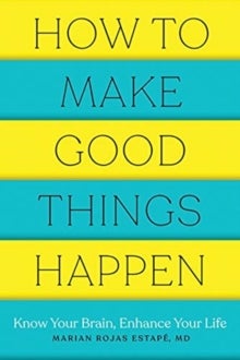How to Make Good Things Happen - Know Your Brain, Enhance Your Life