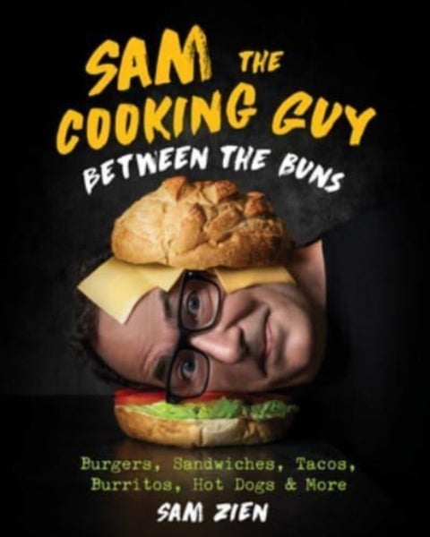 Sam the Cooking Guy: Between the Buns - Burgers, Sandwiches, Tacos, Burritos, Hot Dogs & More